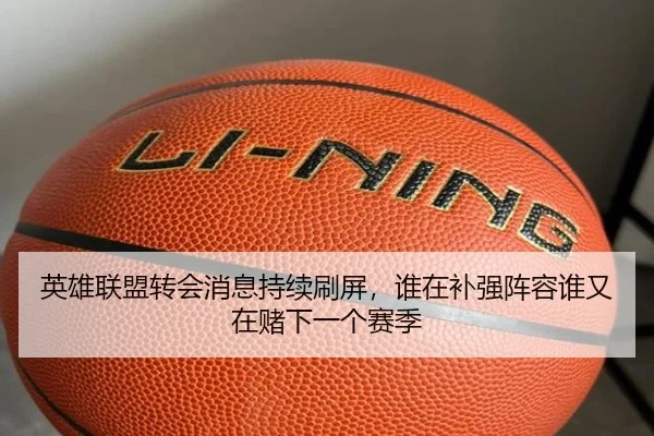 英雄联盟转会消息持续刷屏，谁在补强阵容谁又在赌下一个赛季